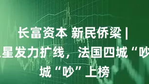长富资本 新民侨梁 | 欧洲之星发力扩线，法国四城“吵”上榜