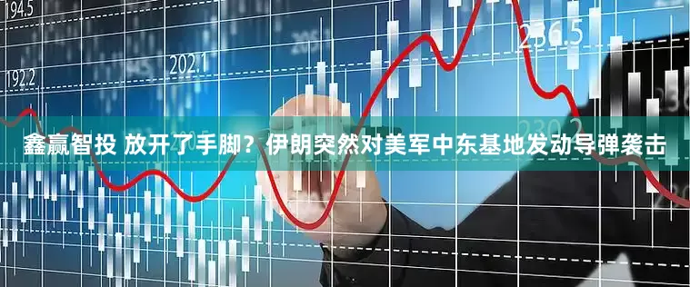 鑫赢智投 放开了手脚？伊朗突然对美军中东基地发动导弹袭击