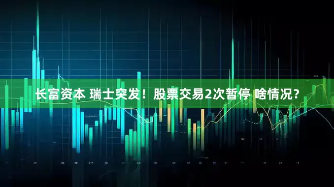 长富资本 瑞士突发！股票交易2次暂停 啥情况？