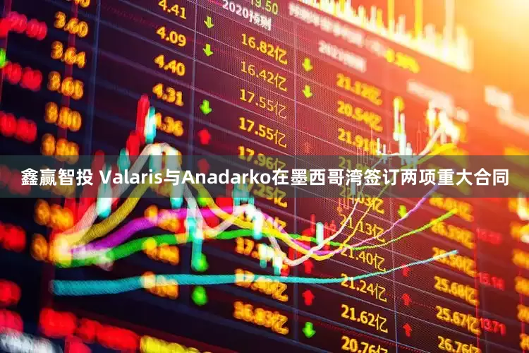 鑫赢智投 Valaris与Anadarko在墨西哥湾签订两项重大合同