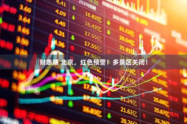 财惠赚 北京，红色预警！多景区关闭！