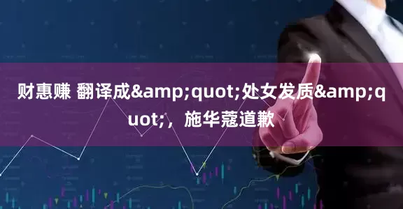 财惠赚 翻译成&quot;处女发质&quot;，施华蔻道歉
